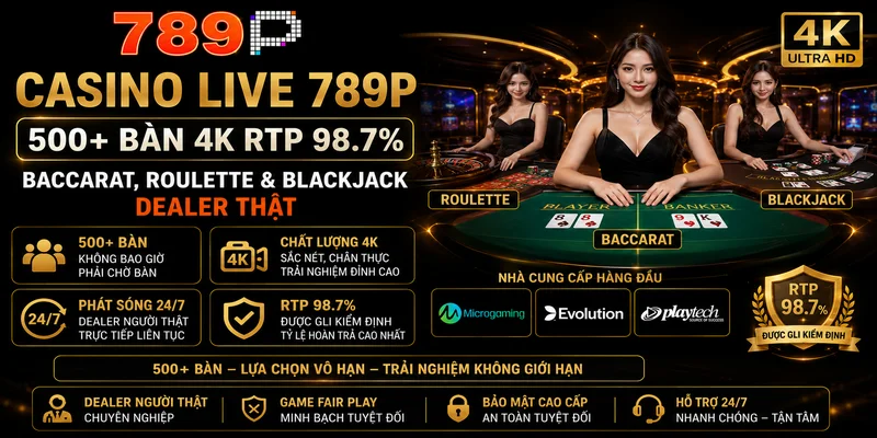 Casino Live 789P – 500+ Bàn 4K RTP 98.7%, Baccarat, Roulette & Blackjack Dealer Thật